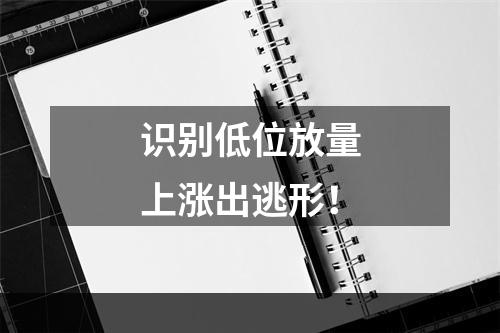 识别低位放量上涨出逃形！