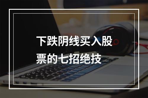 下跌阴线买入股票的七招绝技