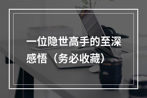 一位隐世高手的至深感悟（务必收藏）