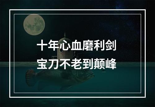 十年心血磨利剑 宝刀不老到颠峰