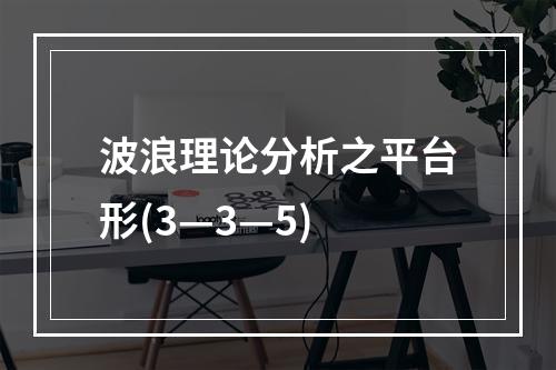 波浪理论分析之平台形(3—3—5)