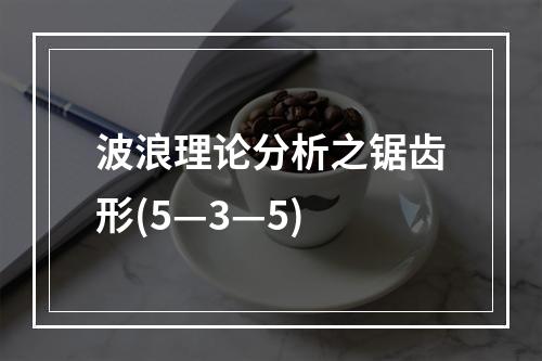 波浪理论分析之锯齿形(5—3—5)