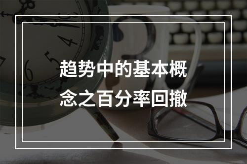趋势中的基本概念之百分率回撤