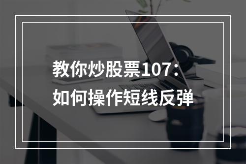 教你炒股票107：如何操作短线反弹