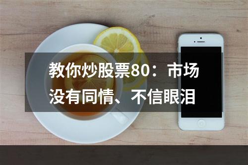 教你炒股票80：市场没有同情、不信眼泪