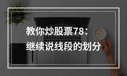 教你炒股票78：继续说线段的划分