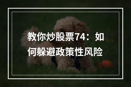 教你炒股票74：如何躲避政策性风险