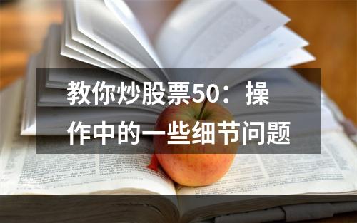 教你炒股票50：操作中的一些细节问题