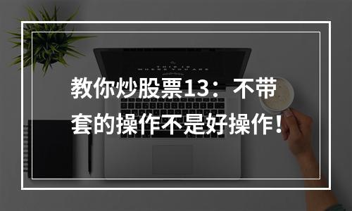 教你炒股票13：不带套的操作不是好操作！
