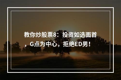 教你炒股票8：投资如选面首，G点为中心，拒绝ED男！