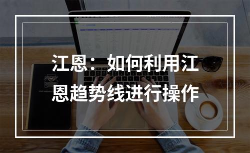江恩：如何利用江恩趋势线进行操作