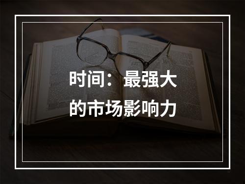 时间：最强大的市场影响力