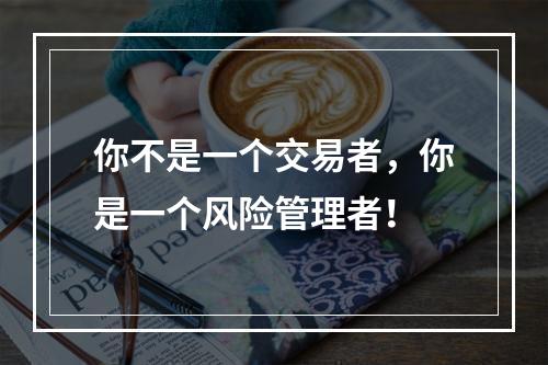你不是一个交易者，你是一个风险管理者！