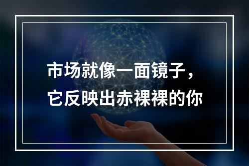 市场就像一面镜子，它反映出赤裸裸的你