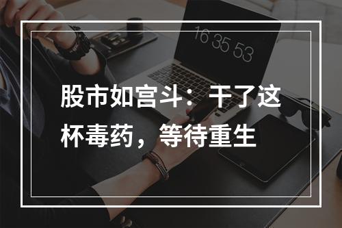 股市如宫斗：干了这杯毒药，等待重生