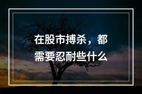 在股市搏杀，都需要忍耐些什么