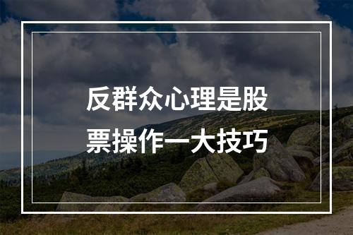 反群众心理是股票操作一大技巧