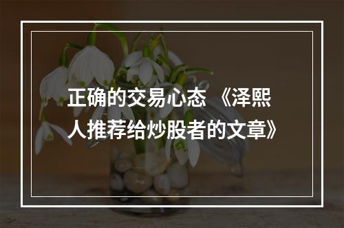 正确的交易心态 《泽熙人推荐给炒股者的文章》