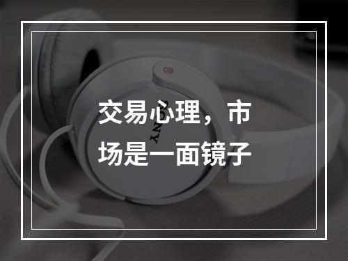 交易心理，市场是一面镜子