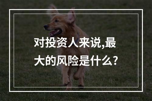对投资人来说,最大的风险是什么?