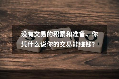 没有交易的积累和准备，你凭什么说你的交易能赚钱？