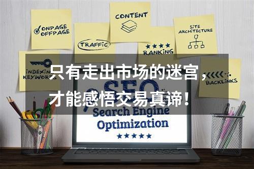 只有走出市场的迷宫，才能感悟交易真谛！