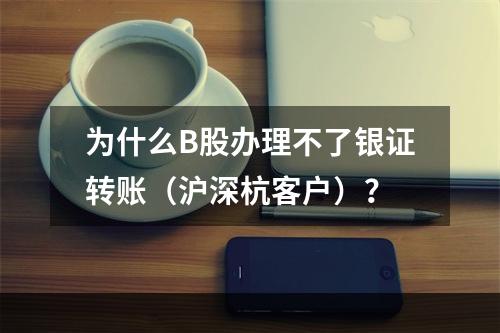 为什么B股办理不了银证转账（沪深杭客户）？