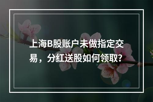 上海B股账户未做指定交易，分红送股如何领取？