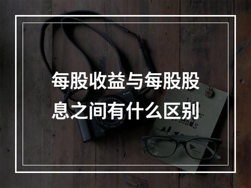 每股收益与每股股息之间有什么区别