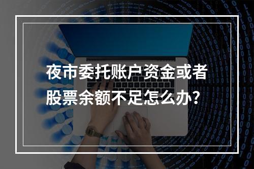 夜市委托账户资金或者股票余额不足怎么办？