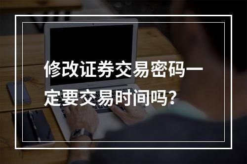 修改证券交易密码一定要交易时间吗？