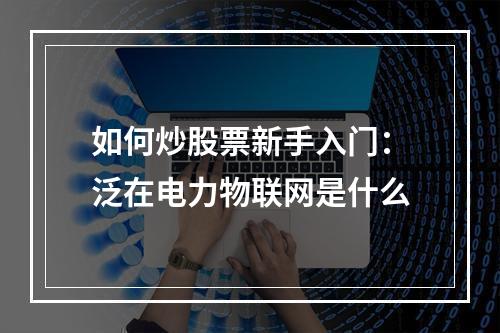 如何炒股票新手入门：泛在电力物联网是什么