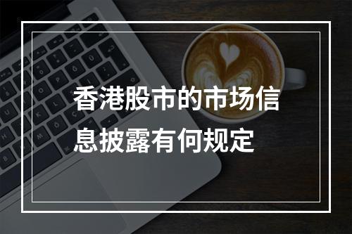 香港股市的市场信息披露有何规定