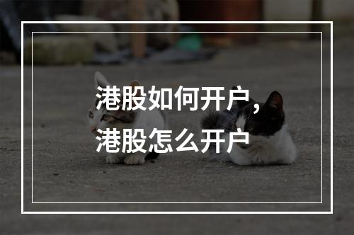港股如何开户,港股怎么开户