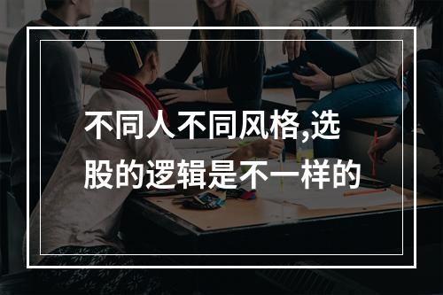 不同人不同风格,选股的逻辑是不一样的
