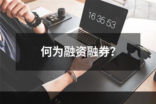 何为融资融券？