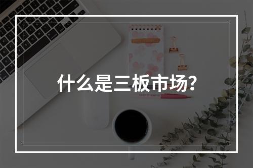 什么是三板市场？