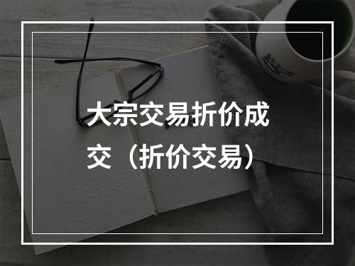 大宗交易折价成交（折价交易）
