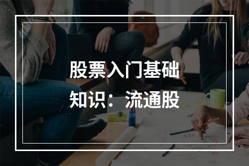 股票入门基础知识：流通股