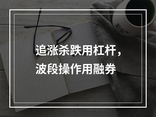 追涨杀跌用杠杆，波段操作用融券
