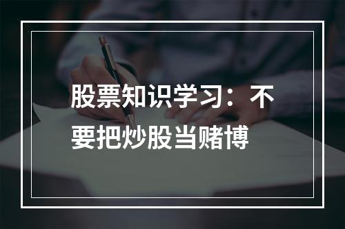股票知识学习：不要把炒股当赌博