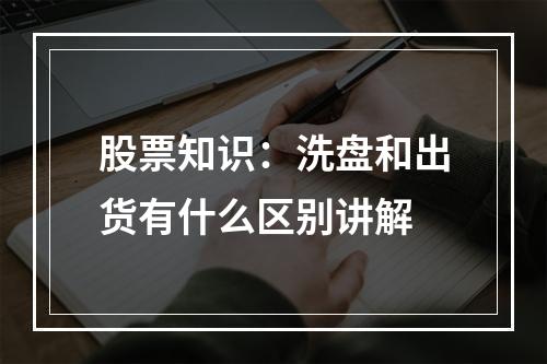 股票知识：洗盘和出货有什么区别讲解