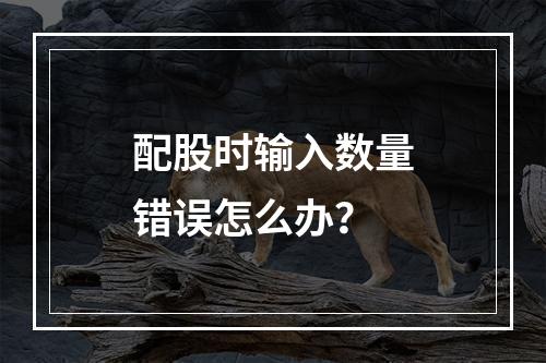 配股时输入数量错误怎么办？