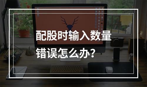 配股时输入数量错误怎么办？