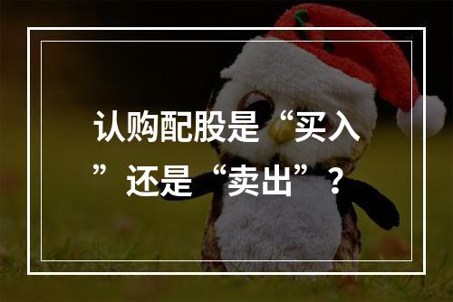 认购配股是“买入”还是“卖出”？