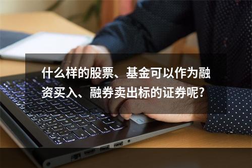 什么样的股票、基金可以作为融资买入、融券卖出标的证券呢?