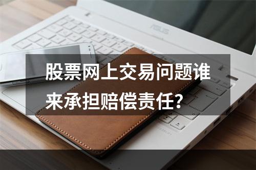 股票网上交易问题谁来承担赔偿责任？
