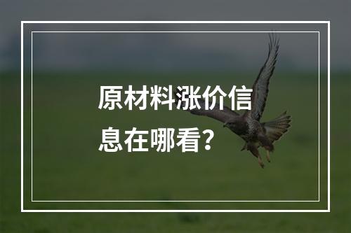 原材料涨价信息在哪看？