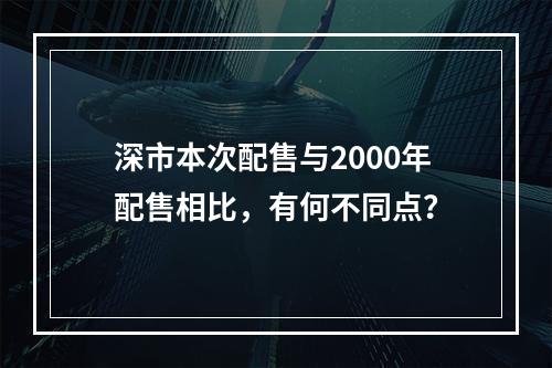 深市本次配售与2000年配售相比，有何不同点？