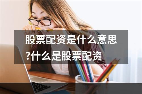 股票配资是什么意思?什么是股票配资
